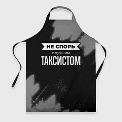 Фартук кулинарный Никогда не спорь с лучшим таксистом, цвет: 3D-принт