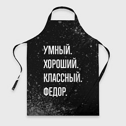 Фартук кулинарный Умный хороший классный: Федор, цвет: 3D-принт