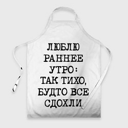 Фартук кулинарный Надпись: люблю раннее утро так тихо будто сдохли в, цвет: 3D-принт