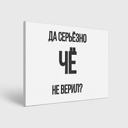 Холст прямоугольный Да, серьезно Че не верил?, цвет: 3D-принт