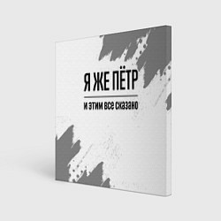 Холст квадратный Я же Пётр и этим всё сказано: на светлом, цвет: 3D-принт