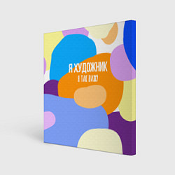 Холст квадратный Я художник я так вижу, цвет: 3D-принт