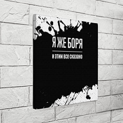 Холст квадратный Я же Боря и этим всё сказано, цвет: 3D-принт — фото 2