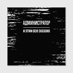 Холст квадратный Администратор и этим всё сказано, цвет: 3D-принт — фото 2