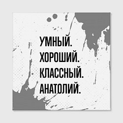 Холст квадратный Умный, хороший и классный: Анатолий, цвет: 3D-принт — фото 2