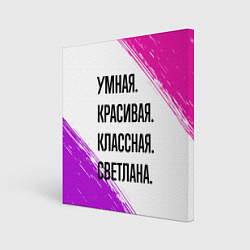 Холст квадратный Умная, красивая и классная: Светлана, цвет: 3D-принт