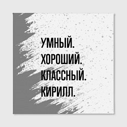 Холст квадратный Умный, хороший и классный: Кирилл, цвет: 3D-принт — фото 2