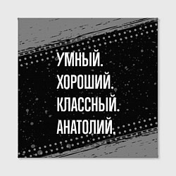 Холст квадратный Умный хороший классный: Анатолий, цвет: 3D-принт — фото 2