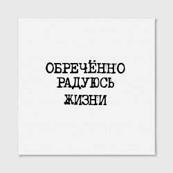 Холст квадратный Надпись печатными буквами: обреченно радуюсь жизни, цвет: 3D-принт — фото 2