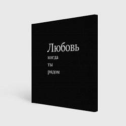 Холст квадратный Любовь когда ты рядом, цвет: 3D-принт