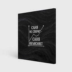 Холст квадратный Саня не спорит Саня объясняет, цвет: 3D-принт