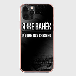 Чехол для iPhone 12 Pro Max Я же Ванёк и этим всё сказано: на темном, цвет: 3D-светло-розовый