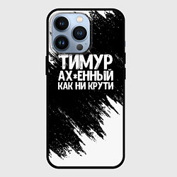 Чехол для iPhone 13 Pro Тимур офигенный как ни крути, цвет: 3D-черный