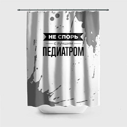 Шторка для душа Не спорь с лучшим педиатром никогда, цвет: 3D-принт