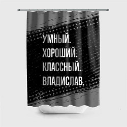 Шторка для душа Умный, хороший, классный: Владислав, цвет: 3D-принт