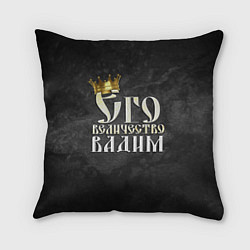 Подушка квадратная Его величество Вадим, цвет: 3D-принт