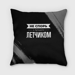 Подушка квадратная Не спорь с лучшим летчиком - на темном фоне, цвет: 3D-принт