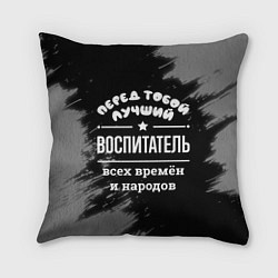 Подушка квадратная Лучший воспитатель всех времён и народов, цвет: 3D-принт