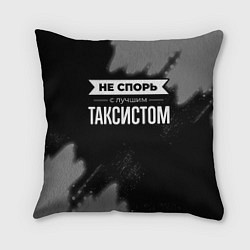 Подушка квадратная Никогда не спорь с лучшим таксистом, цвет: 3D-принт