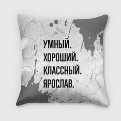 Подушка квадратная Умный, хороший и классный: Ярослав, цвет: 3D-принт
