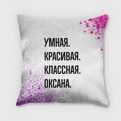 Подушка квадратная Умная, красивая и классная: Оксана, цвет: 3D-принт
