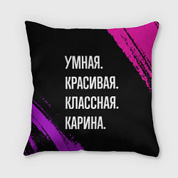 Подушка квадратная Умная, красивая, классная: Карина, цвет: 3D-принт