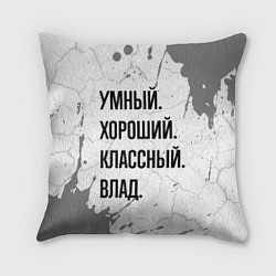 Подушка квадратная Умный, хороший и классный: Влад, цвет: 3D-принт