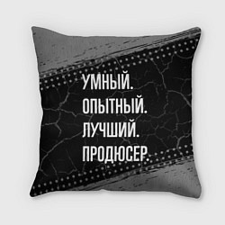 Подушка квадратная Умный опытный лучший: продюсер, цвет: 3D-принт