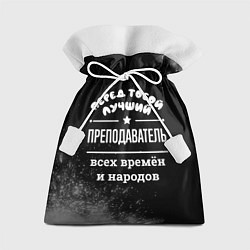 Мешок для подарков Лучший преподаватель всех времён и народов, цвет: 3D-принт