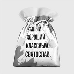 Мешок для подарков Умный, хороший и классный: Святослав, цвет: 3D-принт