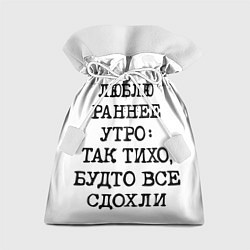 Мешок для подарков Надпись: люблю раннее утро так тихо будто сдохли в, цвет: 3D-принт