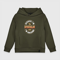 Толстовка оверсайз детская Because Im the Svyatoslav and Im awesome, цвет: хаки