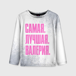 Лонгслив детский Надпись самая лучшая Валерия, цвет: 3D-принт