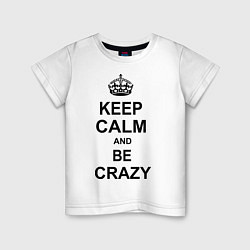 Футболка хлопковая детская Keep Calm & Be Crazy, цвет: белый