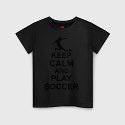 Футболка хлопковая детская Keep Calm & Play Soccer, цвет: черный