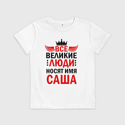 Футболка хлопковая детская ВСЕ ВЕЛИКИЕ ЛЮДИ НОСЯТ ИМЯ САША, цвет: белый