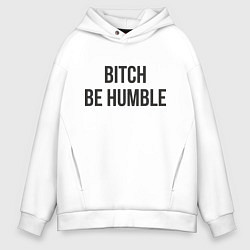 Толстовка оверсайз мужская Bitch Be Humble, цвет: белый