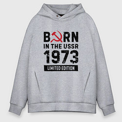 Толстовка оверсайз мужская Born In The USSR 1973 Limited Edition, цвет: меланж