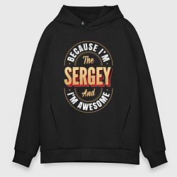 Толстовка оверсайз мужская Because Im the sergey and Im awesome, цвет: черный