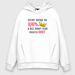 Толстовка оверсайз мужская Бесит, когда ты царь, а все зовут тебя просто Олег, цвет: белый