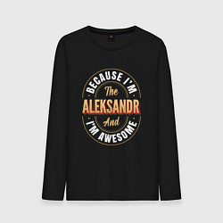 Мужской лонгслив Because Im the Aleksandr and Im awesome