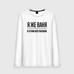 Лонгслив хлопковый мужской Я же Ваня - и этим всё сказано, цвет: белый
