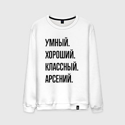 Свитшот хлопковый мужской Умный, хороший и классный Арсений, цвет: белый