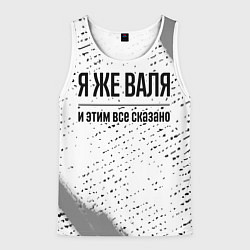 Майка-безрукавка мужская Я же Валя и этим всё сказано: на светлом, цвет: 3D-белый
