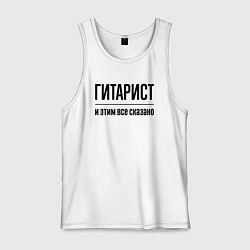 Майка мужская хлопок Гитарист - и этим все сказано, цвет: белый