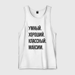 Майка мужская хлопок Умный, хороший и классный Максим, цвет: белый