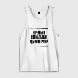 Майка мужская хлопок Нереально нормальный администратор, цвет: белый