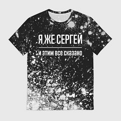 Футболка мужская Я же Сергей, и этим всё сказано, цвет: 3D-принт