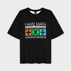 Футболка оверсайз мужская Ed Sheeran: I hate math, цвет: 3D-принт