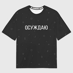 Футболка оверсайз мужская Осуждаю, цвет: 3D-принт